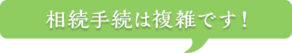 相続手続は複雑です